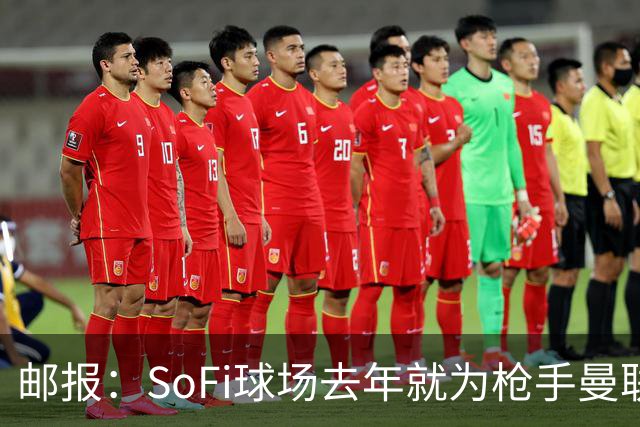 邮报：SoFi球场去年就为枪手曼联友谊赛做准备